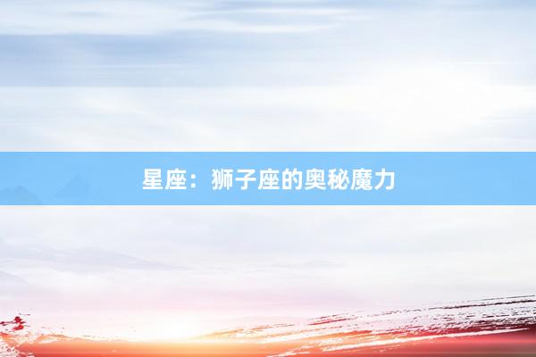 星座：狮子座的奥秘魔力