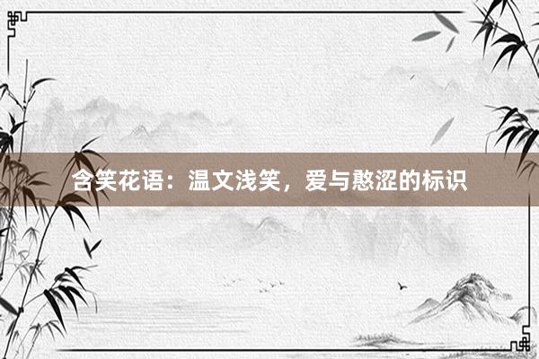 含笑花语：温文浅笑，爱与憨涩的标识