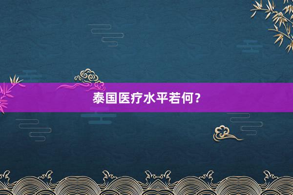 泰国医疗水平若何？