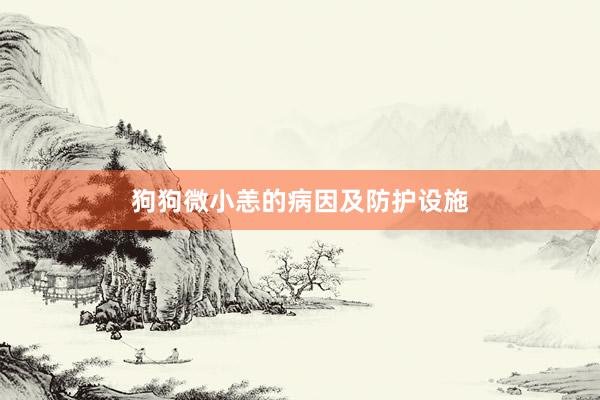 狗狗微小恙的病因及防护设施